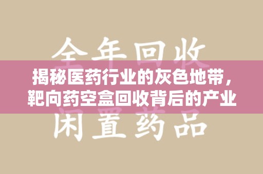 郑州揭秘医药行业的灰色地带，靶向药空盒回收背后的产业链