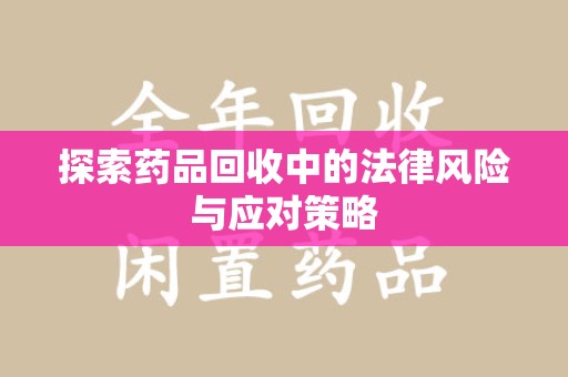 郑州探索药品回收中的法律风险与应对策略