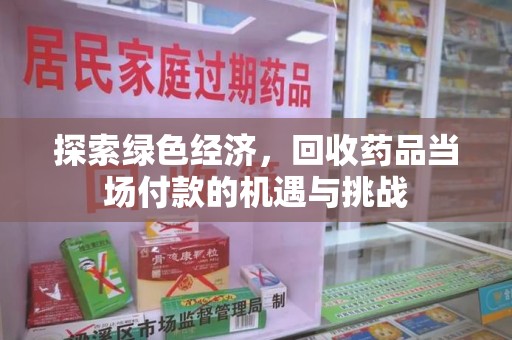 郑州探索绿色经济，回收药品当场付款的机遇与挑战