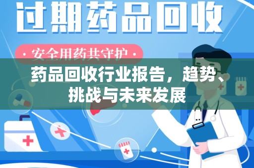 郑州药品回收行业报告，趋势、挑战与未来发展