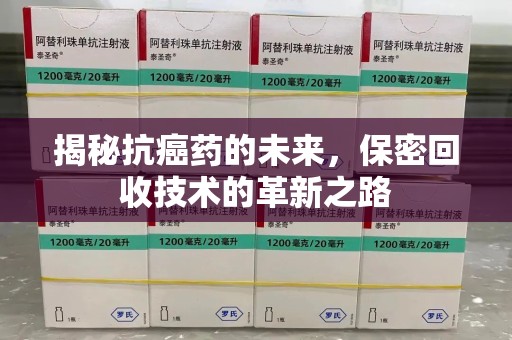 郑州揭秘抗癌药的未来，保密回收技术的革新之路