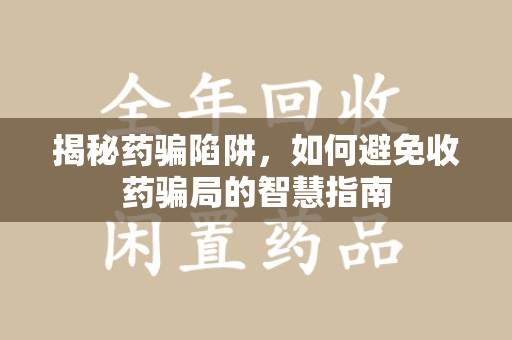 郑州揭秘药骗陷阱，如何避免收药骗局的智慧指南