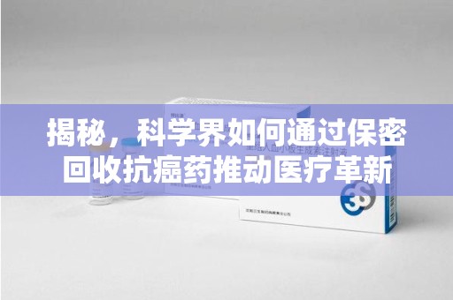 郑州揭秘，科学界如何通过保密回收抗癌药推动医疗革新