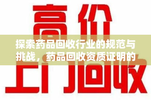 郑州探索药品回收行业的规范与挑战，药品回收资质证明的重要性