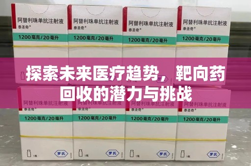 郑州探索未来医疗趋势，靶向药回收的潜力与挑战