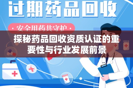 郑州探秘药品回收资质认证的重要性与行业发展前景