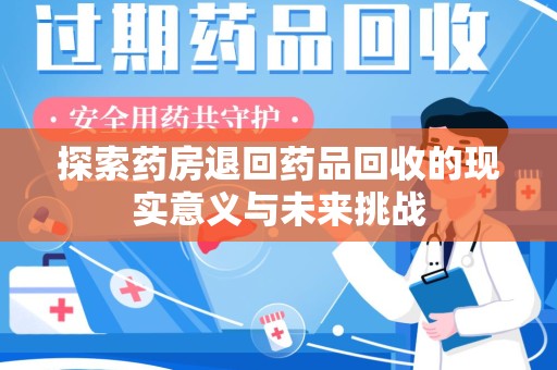 郑州探索药房退回药品回收的现实意义与未来挑战