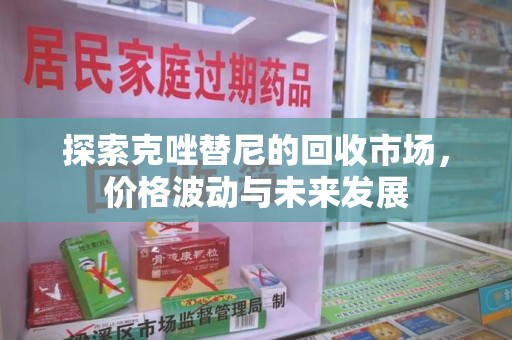 郑州探索克唑替尼的回收市场，价格波动与未来发展