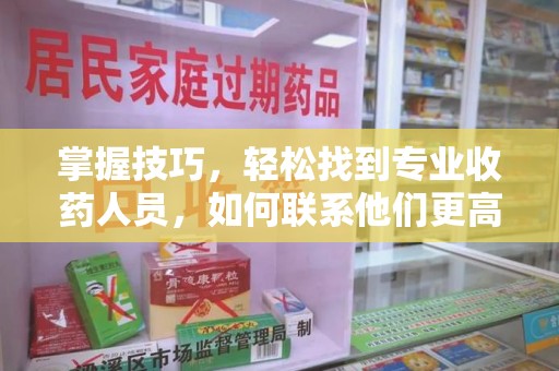 郑州掌握技巧，轻松找到专业收药人员，如何联系他们更高效