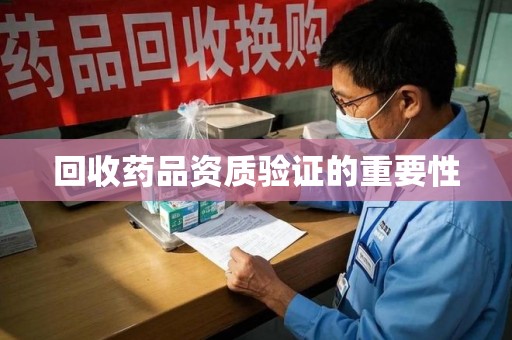 郑州回收药品资质验证的重要性
