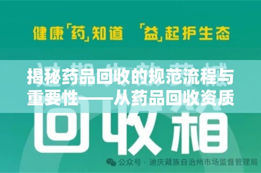 郑州揭秘药品回收的规范流程与重要性——从药品回收资质查询开始