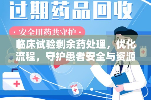 郑州临床试验剩余药处理，优化流程，守护患者安全与资源利用