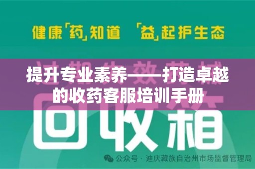 郑州提升专业素养——打造卓越的收药客服培训手册