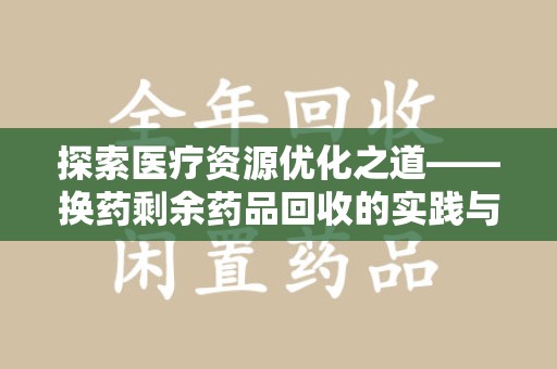 郑州探索医疗资源优化之道——换药剩余药品回收的实践与思考