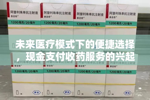 郑州未来医疗模式下的便捷选择，现金支付收药服务的兴起与影响