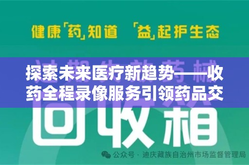 郑州探索未来医疗新趋势——收药全程录像服务引领药品交付安全新篇章