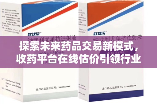 郑州探索未来药品交易新模式，收药平台在线估价引领行业变革