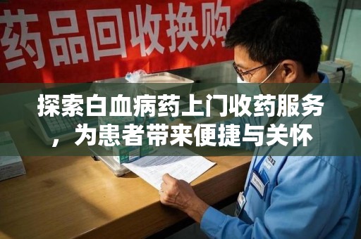 郑州探索白血病药上门收药服务，为患者带来便捷与关怀