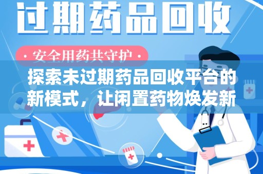 郑州探索未过期药品回收平台的新模式，让闲置药物焕发新生