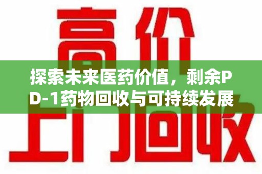 郑州探索未来医药价值，剩余PD-1药物回收与可持续发展之路