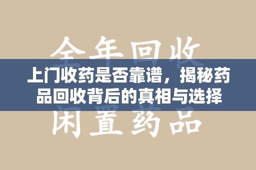 郑州上门收药是否靠谱，揭秘药品回收背后的真相与选择