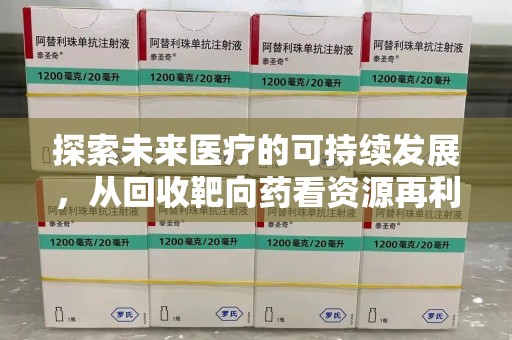 郑州探索未来医疗的可持续发展，从回收靶向药看资源再利用的重要性