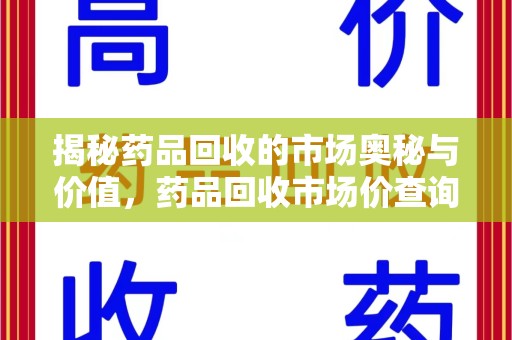 郑州揭秘药品回收的市场奥秘与价值，药品回收市场价查询的新趋势