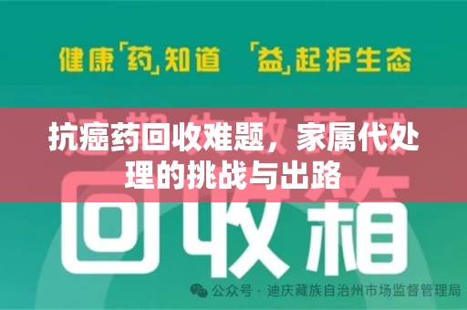 郑州抗癌药回收难题，家属代处理的挑战与出路
