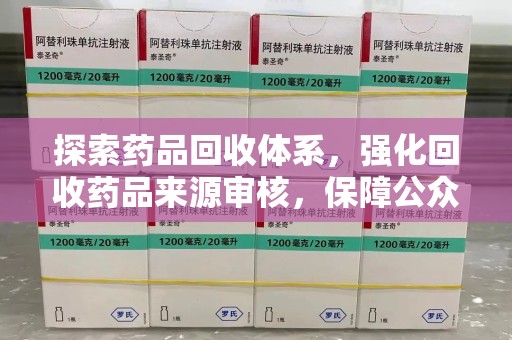 郑州探索药品回收体系，强化回收药品来源审核，保障公众健康