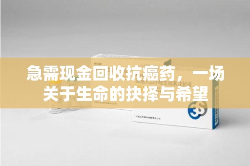 郑州急需现金回收抗癌药，一场关于生命的抉择与希望