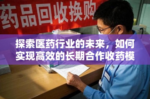 郑州探索医药行业的未来，如何实现高效的长期合作收药模式