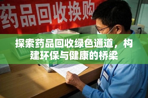 郑州探索药品回收绿色通道，构建环保与健康的桥梁