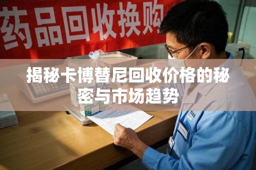 郑州揭秘卡博替尼回收价格的秘密与市场趋势