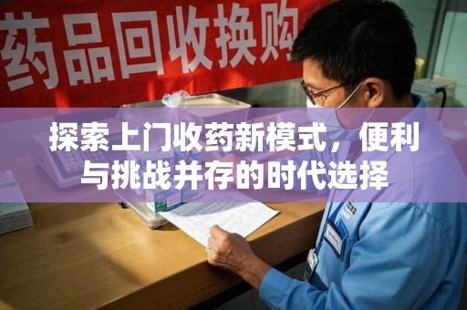 郑州探索上门收药新模式，便利与挑战并存的时代选择