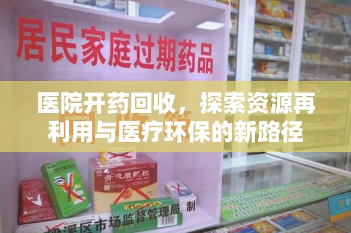 郑州医院开药回收，探索资源再利用与医疗环保的新路径