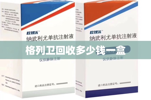 郑州格列卫回收多少钱一盒