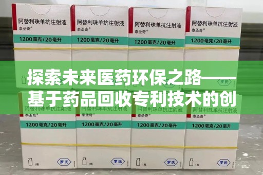 郑州探索未来医药环保之路——基于药品回收专利技术的创新与发展