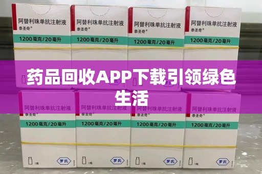 郑州药品回收APP下载引领绿色生活