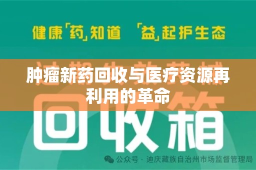 郑州肿瘤新药回收与医疗资源再利用的革命