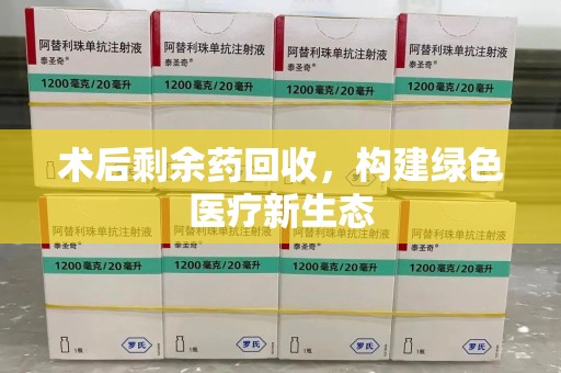 郑州术后剩余药回收，构建绿色医疗新生态