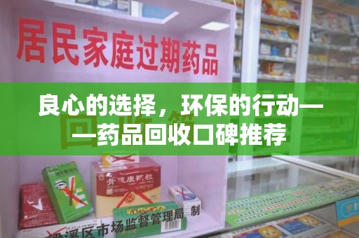 郑州良心的选择，环保的行动——药品回收口碑推荐