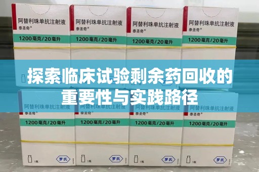郑州探索临床试验剩余药回收的重要性与实践路径