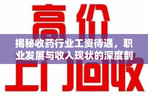 郑州揭秘收药行业工资待遇，职业发展与收入现状的深度剖析