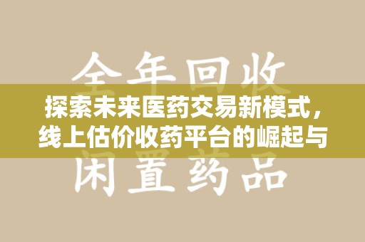 郑州探索未来医药交易新模式，线上估价收药平台的崛起与变革