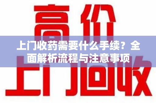郑州上门收药需要什么手续？全面解析流程与注意事项