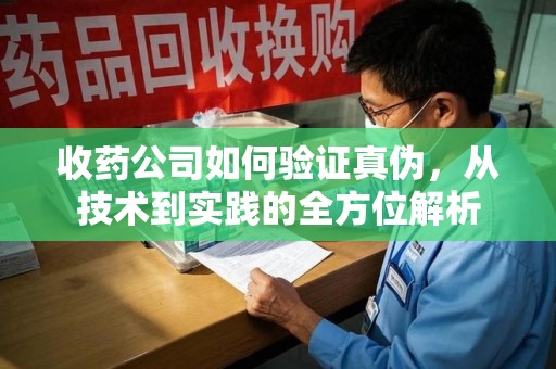 郑州收药公司如何验证真伪，从技术到实践的全方位解析