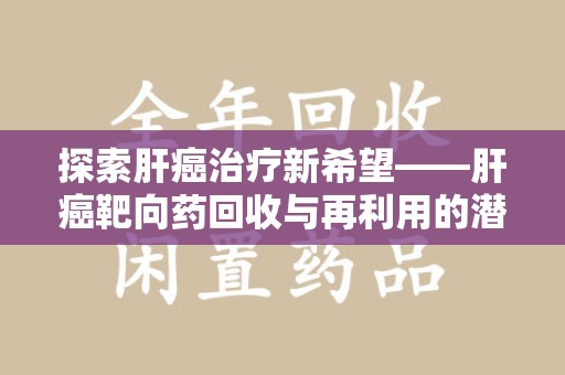 郑州探索肝癌治疗新希望——肝癌靶向药回收与再利用的潜力