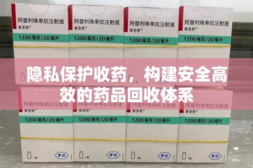 郑州隐私保护收药，构建安全高效的药品回收体系