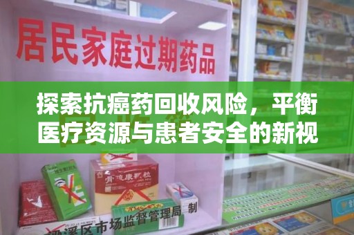 郑州探索抗癌药回收风险，平衡医疗资源与患者安全的新视角