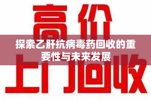 郑州探索乙肝抗病毒药回收的重要性与未来发展